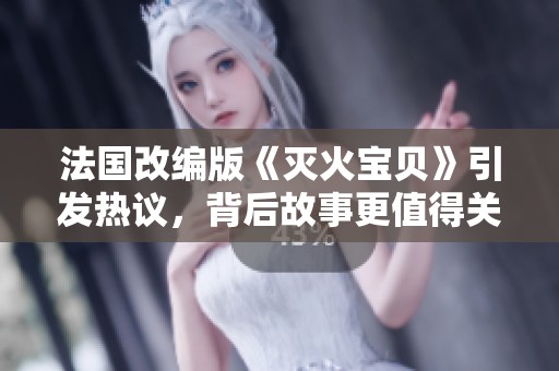 法国改编版《灭火宝贝》引发热议，背后故事更值得关注