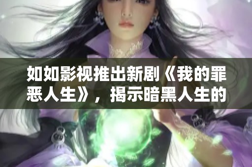 如如影视推出新剧《我的罪恶人生》,揭示暗黑人生的真实面貌 如如影视推出新剧《我的罪恶人生》,揭示暗黑人生的真实面貌