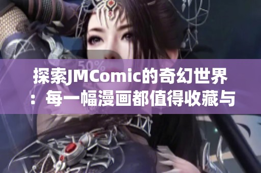 探索JMComic的奇幻世界:每一幅漫画都值得收藏与品味 探索JMComic的奇幻世界:每一幅漫画都值得收藏与品味