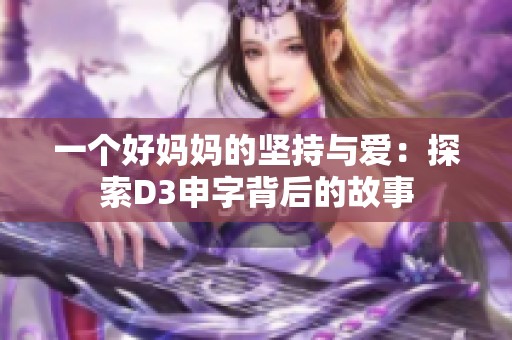 一个好妈妈的坚持与爱:探索D3申字背后的故事 一个好妈妈的坚持与爱:探索D3申字背后的故事
