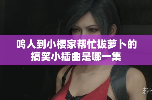 鸣人到小樱家帮忙拔萝卜的搞笑小插曲是哪一集