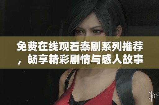 免费在线观看泰剧系列推荐，畅享精彩剧情与感人故事