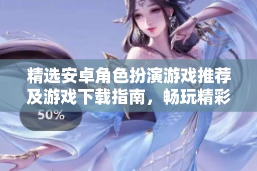 精选安卓角色扮演游戏推荐及游戏下载指南，畅玩精彩冒险世界