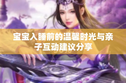 宝宝入睡前的温馨时光与亲子互动建议分享