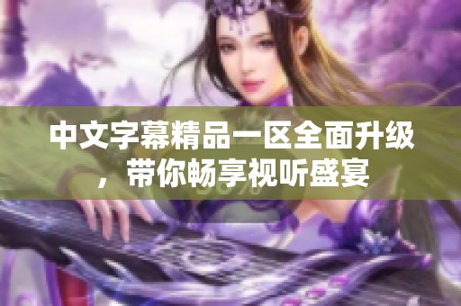 中文字幕精品一区全面升级，带你畅享视听盛宴