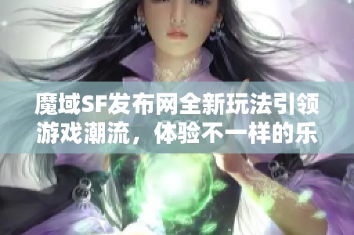 魔域SF发布网全新玩法引领游戏潮流，体验不一样的乐趣