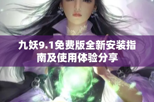 九妖9.1免费版全新安装指南及使用体验分享 九妖9.1免费版全新安装指南及使用体验分享
