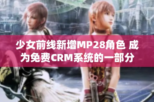 少女前线新增MP28角色 成为免费CRM系统的一部分