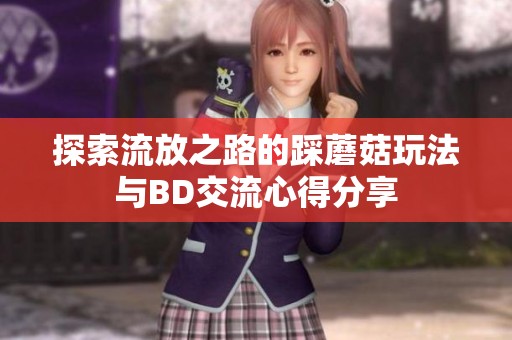 探索流放之路的踩蘑菇玩法与BD交流心得分享