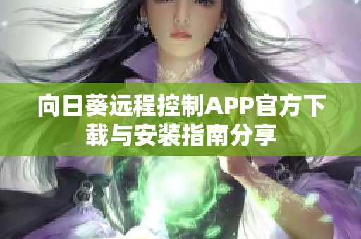 向日葵远程控制APP官方下载与安装指南分享 向日葵远程控制APP官方下载与安装指南分享