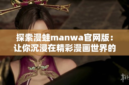 探索漫蛙manwa官网版：让你沉浸在精彩漫画世界的全新平台