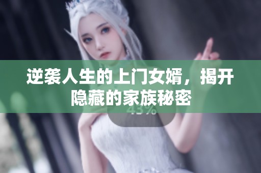 逆袭人生的上门女婿,揭开隐藏的家族秘密 逆袭人生的上门女婿,揭开隐藏的家族秘密