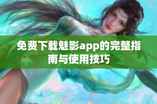 免费下载魅影app的完整指南与使用技巧 免费下载魅影app的完整指南与使用技巧