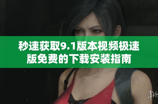 秒速获取9.1版本视频极速版免费的下载安装指南