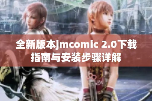 全新版本jmcomic 2.0下载指南与安装步骤详解 全新版本jmcomic 2.0下载指南与安装步骤详解