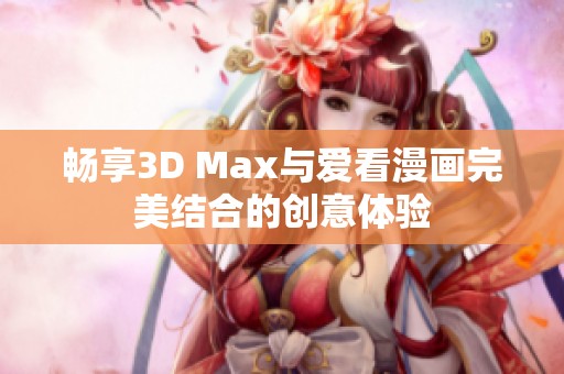 畅享3D Max与爱看漫画完美结合的创意体验 畅享3D Max与爱看漫画完美结合的创意体验
