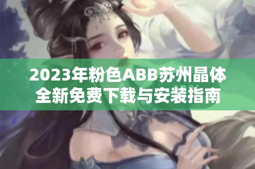 2023年粉色ABB苏州晶体全新免费下载与安装指南 2023年粉色ABB苏州晶体全新免费下载与安装指南