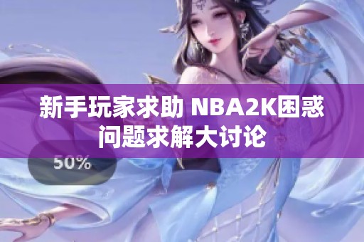 新手玩家求助 NBA2K困惑问题求解大讨论