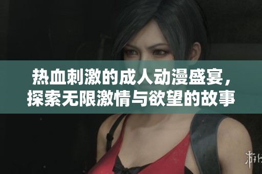 热血刺激的成人动漫盛宴,探索无限激情与欲望的故事 热血刺激的成人动漫盛宴,探索无限激情与欲望的故事