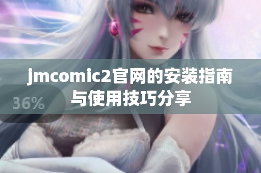jmcomic2官网的安装指南与使用技巧分享 jmcomic2官网的安装指南与使用技巧分享