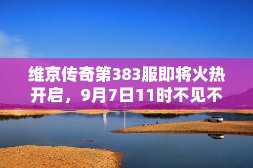 维京传奇第383服即将火热开启，9月7日11时不见不散！