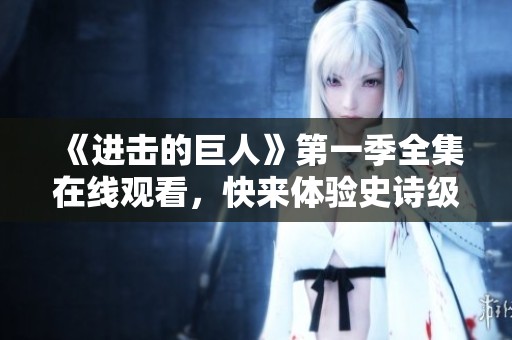 《进击的巨人》第一季全集在线观看,快来体验史诗级战斗! 《进击的巨人》第一季全集在线观看,快来体验史诗级战斗!