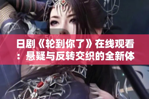 日剧《轮到你了》在线观看:悬疑与反转交织的全新体验 日剧《轮到你了》在线观看:悬疑与反转交织的全新体验