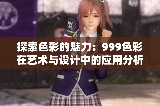 探索色彩的魅力:999色彩在艺术与设计中的应用分析 探索色彩的魅力:999色彩在艺术与设计中的应用分析