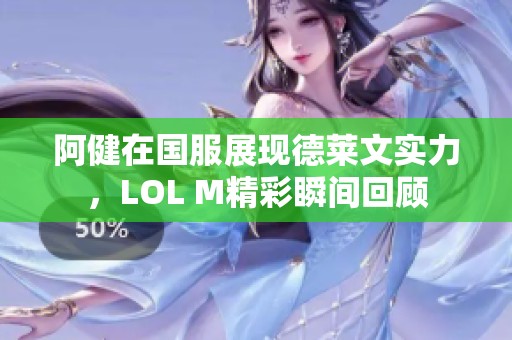 阿健在国服展现德莱文实力，LOL M精彩瞬间回顾