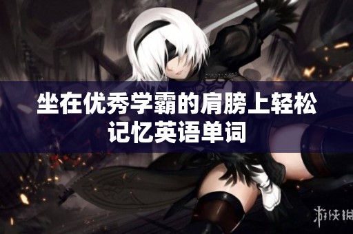 坐在优秀学霸的肩膀上轻松记忆英语单词