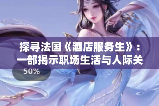 探寻法国《酒店服务生》:一部揭示职场生活与人际关系的电影 探寻法国《酒店服务生》:一部揭示职场生活与人际关系的电影