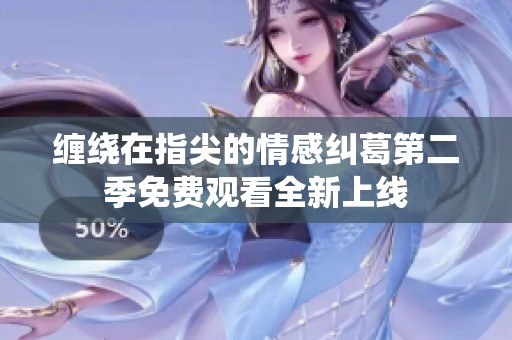 缠绕在指尖的情感纠葛第二季免费观看全新上线