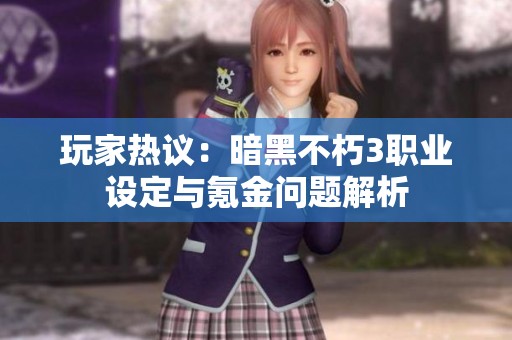 玩家热议:暗黑不朽3职业设定与氪金问题解析 玩家热议:暗黑不朽3职业设定与氪金问题解析