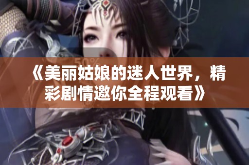 《美丽姑娘的迷人世界，精彩剧情邀你全程观看》