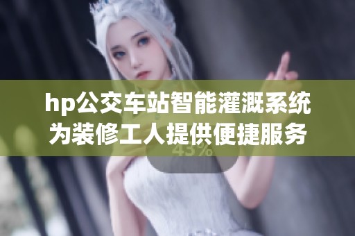 hp公交车站智能灌溉系统为装修工人提供便捷服务