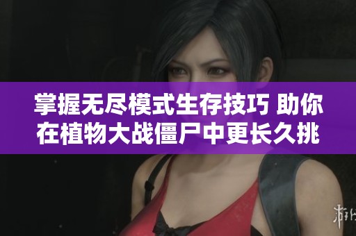 掌握无尽模式生存技巧 助你在植物大战僵尸中更长久挑战 掌握无尽模式生存技巧 助你在植物大战僵尸中更长久挑战