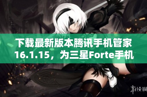 下载最新版本腾讯手机管家16.1.15,为三星Forte手机提供全面保护 下载最新版本腾讯手机管家16.1.15,为三星Forte手机提供全面保护