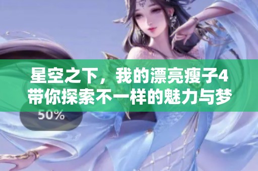星空之下，我的漂亮瘦子4带你探索不一样的魅力与梦想