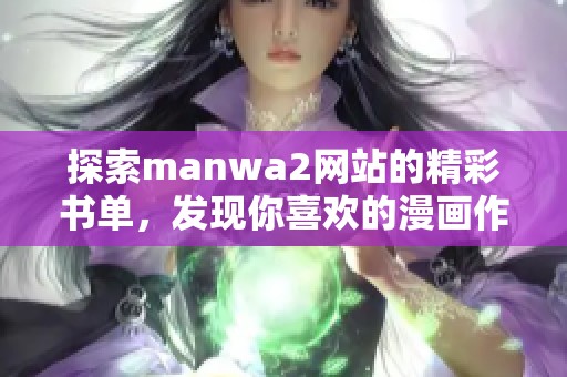 探索manwa2网站的精彩书单,发现你喜欢的漫画作品 探索manwa2网站的精彩书单,发现你喜欢的漫画作品