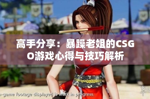 高手分享：暴躁老姐的CSGO游戏心得与技巧解析