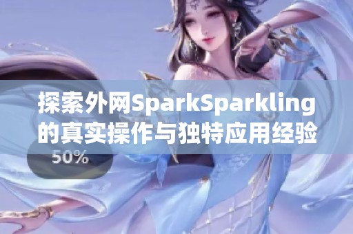 探索外网SparkSparkling的真实操作与独特应用经验 探索外网SparkSparkling的真实操作与独特应用经验
