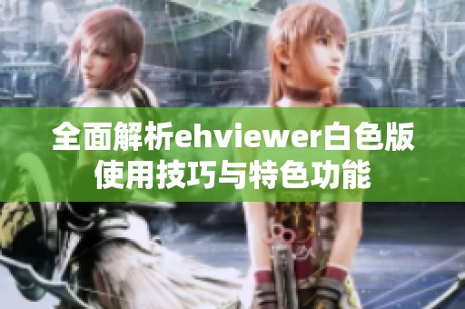 全面解析ehviewer白色版使用技巧与特色功能