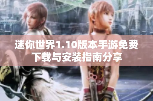 迷你世界1.10版本手游免费下载与安装指南分享 迷你世界1.10版本手游免费下载与安装指南分享