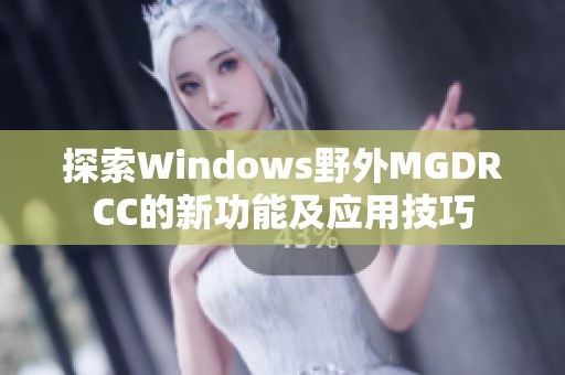 探索Windows野外MGDRCC的新功能及应用技巧