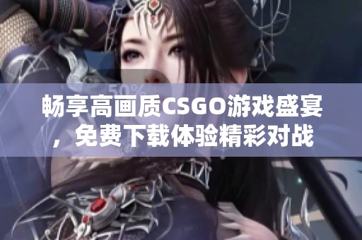 畅享高画质CSGO游戏盛宴，免费下载体验精彩对战