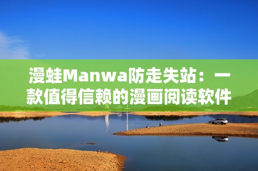 漫蛙Manwa防走失站:一款值得信赖的漫画阅读软件评测之旅 漫蛙Manwa防走失站:一款值得信赖的漫画阅读软件评测之旅