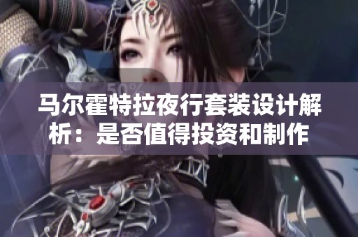 马尔霍特拉夜行套装设计解析：是否值得投资和制作