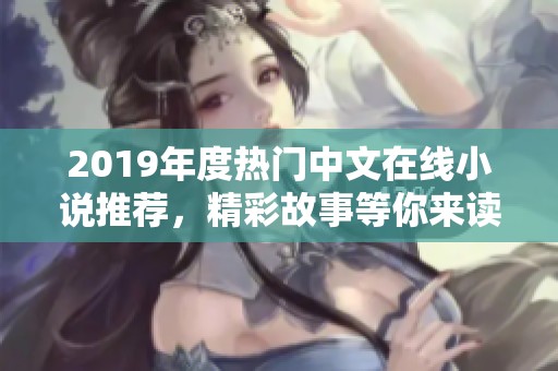 2019年度热门中文在线小说推荐,精彩故事等你来读 2019年度热门中文在线小说推荐,精彩故事等你来读