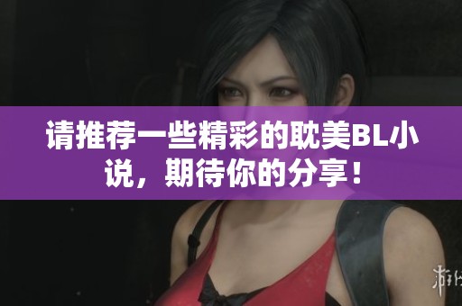 请推荐一些精彩的耽美BL小说，期待你的分享！