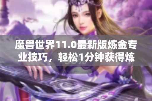 魔兽世界11.0最新版炼金专业技巧,轻松1分钟获得炼金石方法 魔兽世界11.0最新版炼金专业技巧,轻松1分钟获得炼金石方法